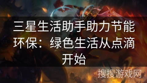 三星生活助手助力节能环保：绿色生活从点滴开始