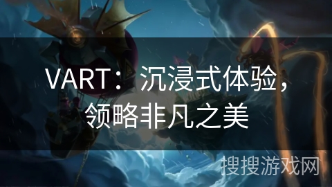 VART：沉浸式体验，领略非凡之美