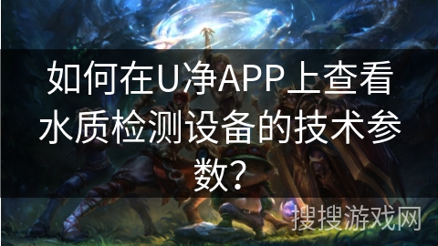 如何在U净APP上查看水质检测设备的技术参数？