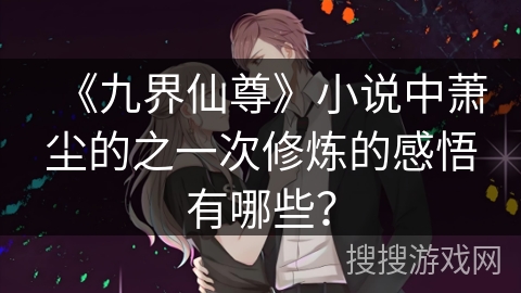 《九界仙尊》小说中萧尘的之一次修炼的感悟有哪些？