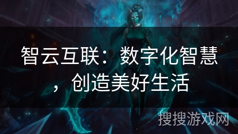 智云互联：数字化智慧，创造美好生活