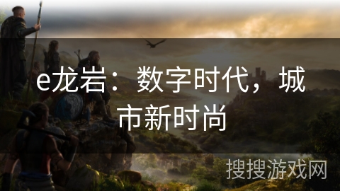 e龙岩：数字时代，城市新时尚