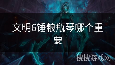 文明6锤粮瓶琴哪个重要
