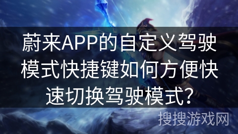 蔚来APP的自定义驾驶模式快捷键如何方便快速切换驾驶模式？