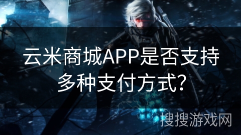 云米商城APP是否支持多种支付方式？