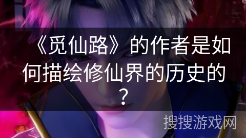 《觅仙路》的作者是如何描绘修仙界的历史的？