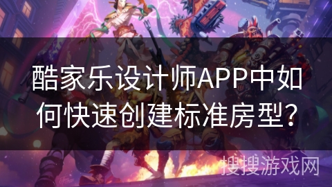 酷家乐设计师APP中如何快速创建标准房型？