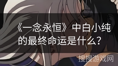《一念永恒》中白小纯的最终命运是什么？