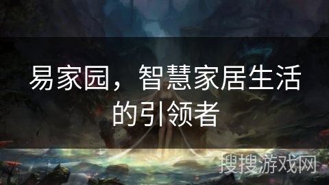 易家园，智慧家居生活的引领者