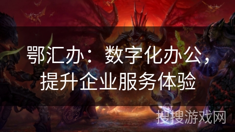 鄂汇办：数字化办公，提升企业服务体验