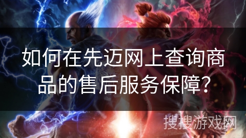 如何在先迈网上查询商品的售后服务保障? 如何在先迈网上查询商品的售后服务保障?
