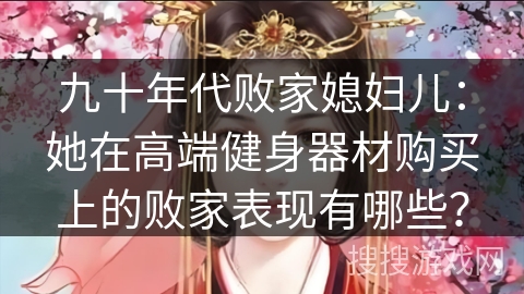 九十年代败家媳妇儿：她在高端健身器材购买上的败家表现有哪些？