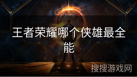 王者荣耀哪个侠雄最全能