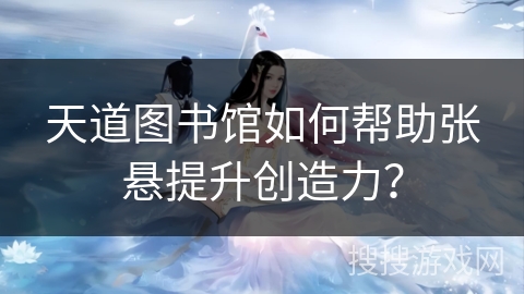 天道图书馆如何帮助张悬提升创造力？