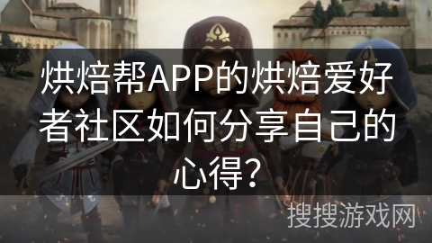 烘焙帮APP的烘焙爱好者社区如何分享自己的心得? 烘焙帮APP的烘焙爱好者社区如何分享自己的心得?
