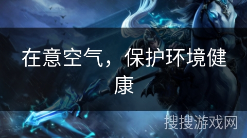 在意空气,保护环境健康 在意空气,保护环境健康