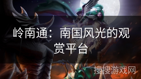 岭南通:南国风光的观赏平台 岭南通:南国风光的观赏平台