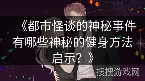 《都市怪谈的神秘事件有哪些神秘的健身方法启示？》