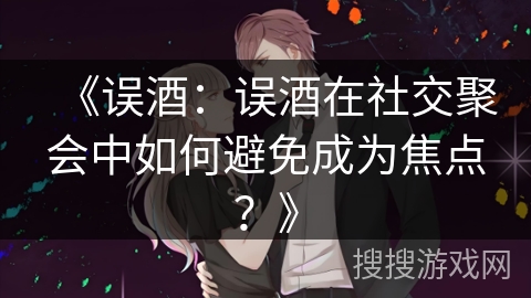 《误酒：误酒在社交聚会中如何避免成为焦点？》