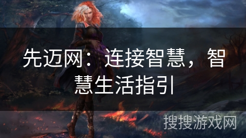 先迈网：连接智慧，智慧生活指引