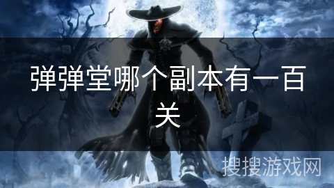 弹弹堂哪个副本有一百关 弹弹堂哪个副本有一百关