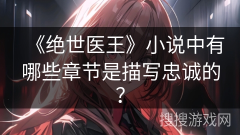 《绝世医王》小说中有哪些章节是描写忠诚的？