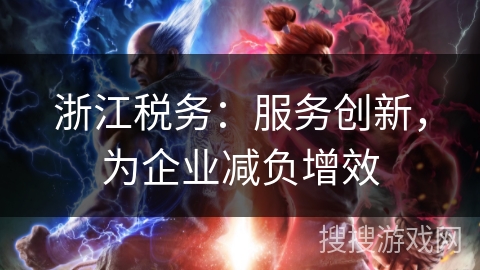 浙江税务：服务创新，为企业减负增效