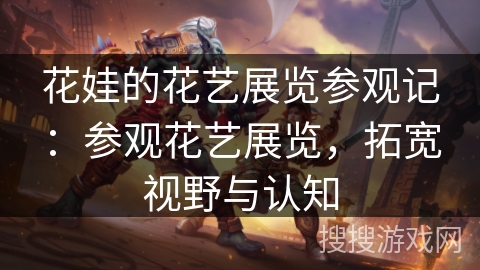 花娃的花艺展览参观记：参观花艺展览，拓宽视野与认知