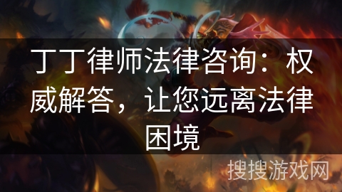 丁丁律师法律咨询：权威解答，让您远离法律困境