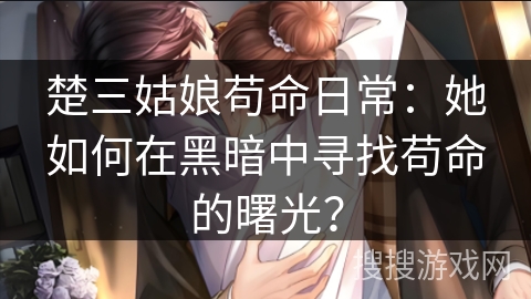 楚三姑娘苟命日常：她如何在黑暗中寻找苟命的曙光？