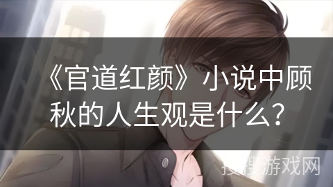 《官道红颜》小说中顾秋的人生观是什么？