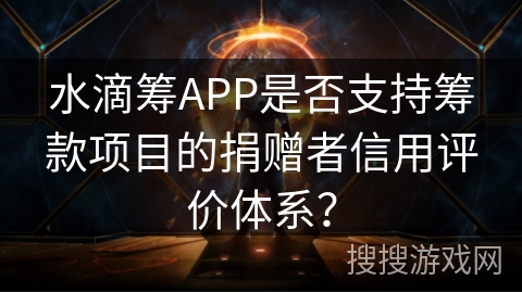 水滴筹APP是否支持筹款项目的捐赠者信用评价体系？