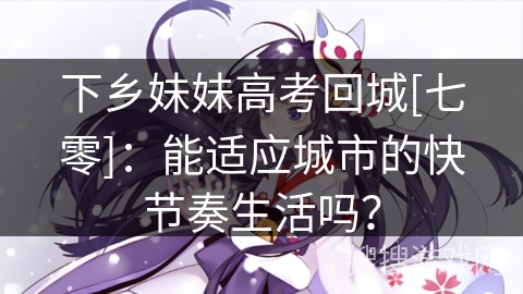 下乡妹妹高考回城[七零]：能适应城市的快节奏生活吗？
