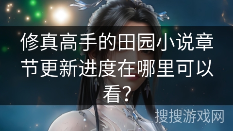 修真高手的田园小说章节更新进度在哪里可以看？