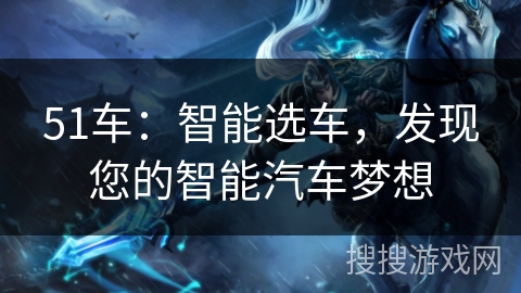 51车：智能选车，发现您的智能汽车梦想