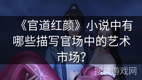 《官道红颜》小说中有哪些描写官场中的艺术市场？