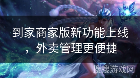 到家商家版新功能上线，外卖管理更便捷