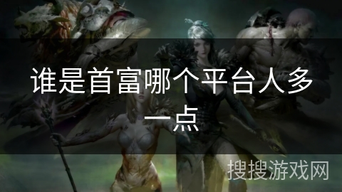 谁是首富哪个平台人多一点