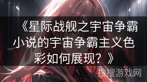 《星际战舰之宇宙争霸小说的宇宙争霸主义色彩如何展现？》