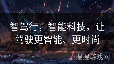 智驾行,智能科技,让驾驶更智能、更时尚 智驾行,智能科技,让驾驶更智能、更时尚