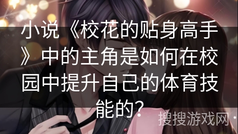 小说《校花的贴身高手》中的主角是如何在校园中提升自己的体育技能的? 小说《校花的贴身高手》中的主角是如何在校园中提升自己的体育技能的?