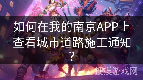 如何在我的南京APP上查看城市道路施工通知? 如何在我的南京APP上查看城市道路施工通知?