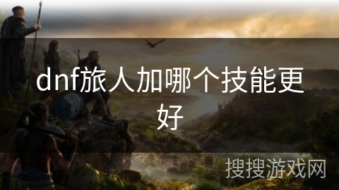 dnf旅人加哪个技能更好