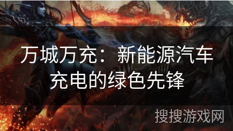 万城万充：新能源汽车充电的绿色先锋