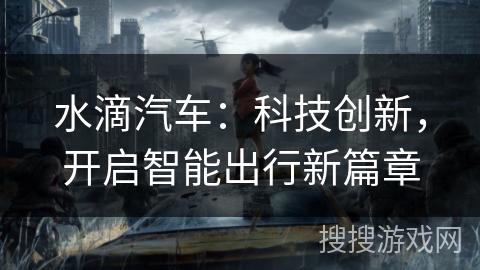 水滴汽车:科技创新,开启智能出行新篇章 水滴汽车:科技创新,开启智能出行新篇章