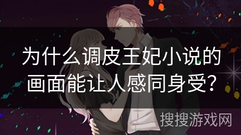 为什么调皮王妃小说的画面能让人感同身受？