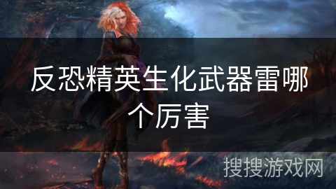 反恐精英生化武器雷哪个厉害 反恐精英生化武器雷哪个厉害