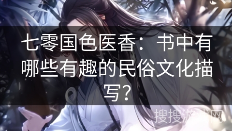 七零国色医香:书中有哪些有趣的民俗文化描写? 七零国色医香:书中有哪些有趣的民俗文化描写?