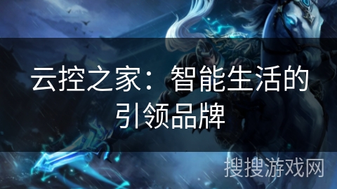 云控之家：智能生活的引领品牌