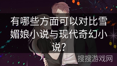 有哪些方面可以对比雪媚娘小说与现代奇幻小说？